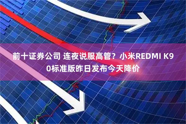 前十证券公司 连夜说服高管？小米REDMI K90标准版昨日发布今天降价