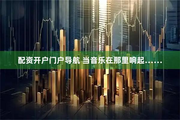 配资开户门户导航 当音乐在那里响起……