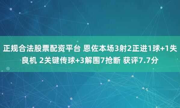 正规合法股票配资平台 恩佐本场3射2正进1球+1失良机 2关键传球+3解围7抢断 获评7.7分