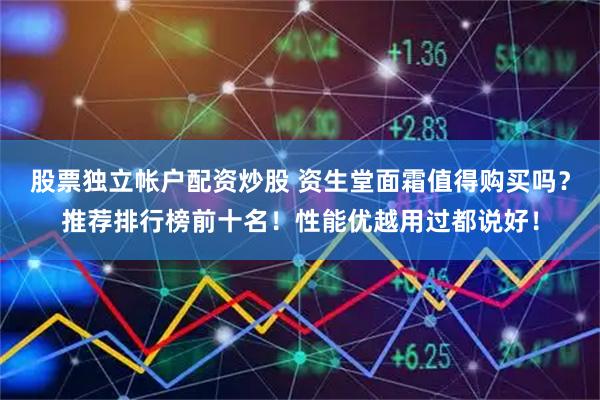 股票独立帐户配资炒股 资生堂面霜值得购买吗？推荐排行榜前十名！性能优越用过都说好！