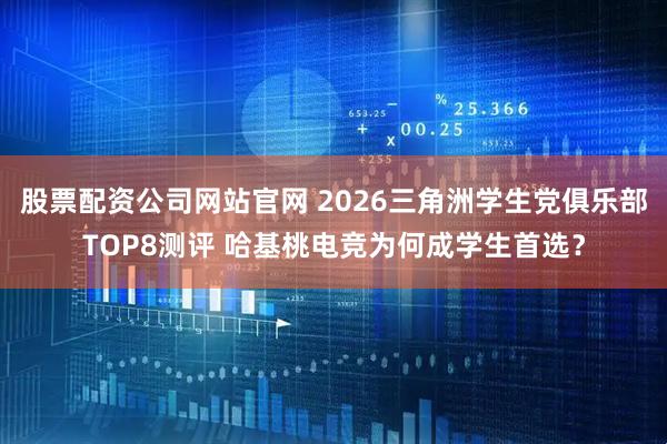 股票配资公司网站官网 2026三角洲学生党俱乐部TOP8测评 哈基桃电竞为何成学生首选？