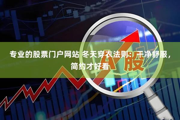专业的股票门户网站 冬天穿衣法则：干净舒服，简约才好看