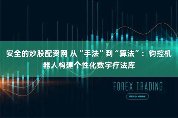 安全的炒股配资网 从“手法”到“算法”：钧控机器人构建个性化数字疗法库