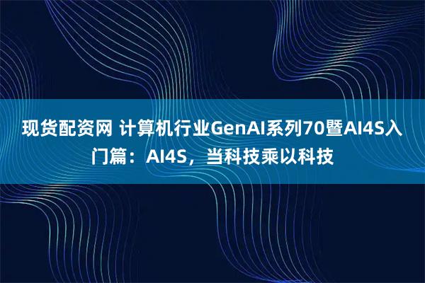 现货配资网 计算机行业GenAI系列70暨AI4S入门篇：AI4S，当科技乘以科技