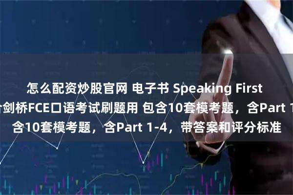 怎么配资炒股官网 电子书 Speaking First FCE B2口语模考题 适合剑桥FCE口语考试刷题用 包含10套模考题，含Part 1-4，带答案和评分标准