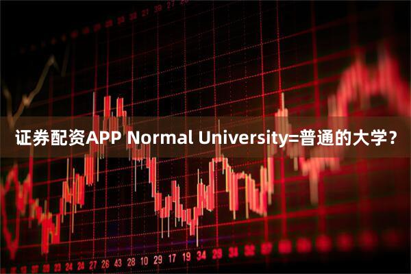证券配资APP Normal University=普通的大学？